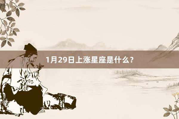 1月29日上涨星座是什么？