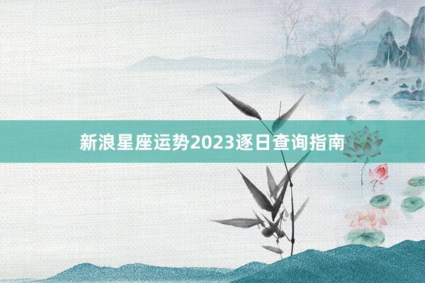 新浪星座运势2023逐日查询指南