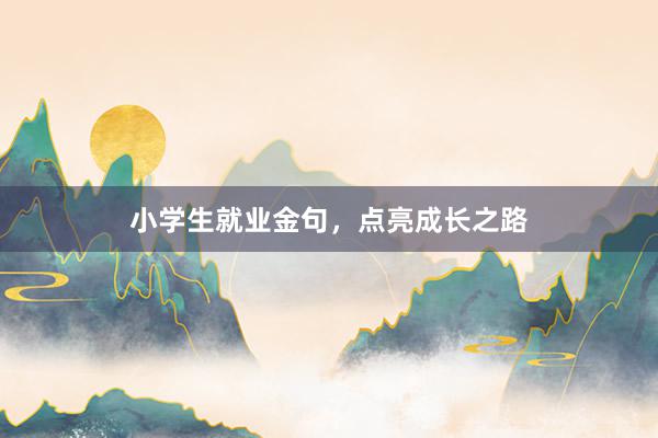 小学生就业金句，点亮成长之路