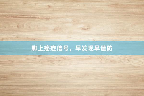 脚上癌症信号，早发现早谨防