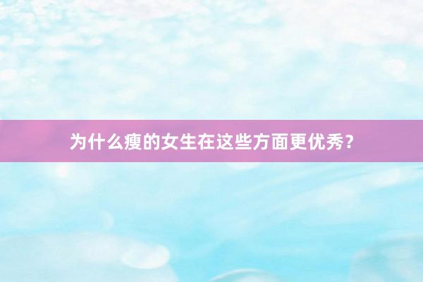 为什么瘦的女生在这些方面更优秀？