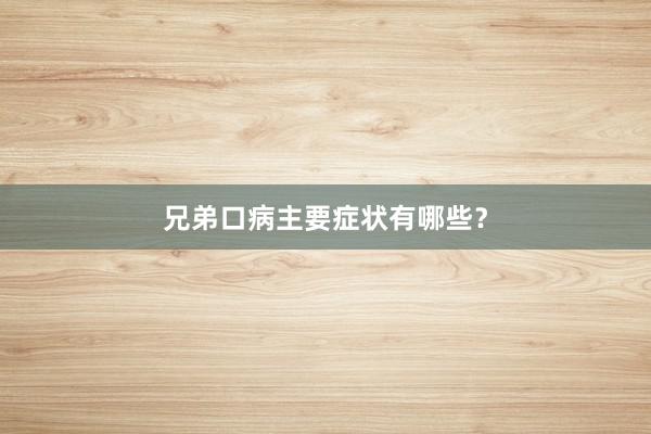 兄弟口病主要症状有哪些？