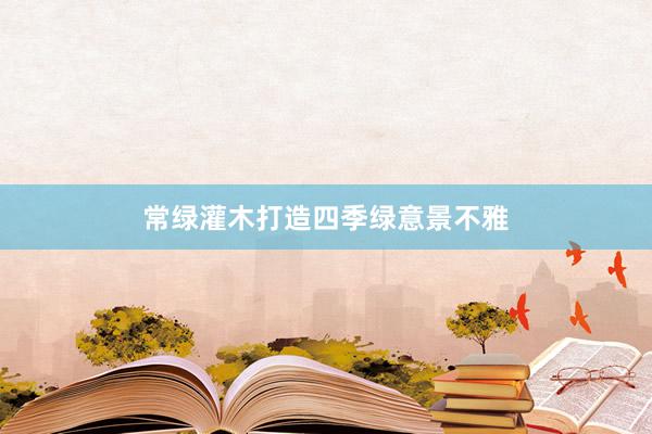 常绿灌木打造四季绿意景不雅