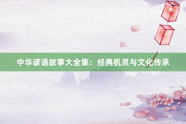 中华谚语故事大全集：经典机灵与文化传承
