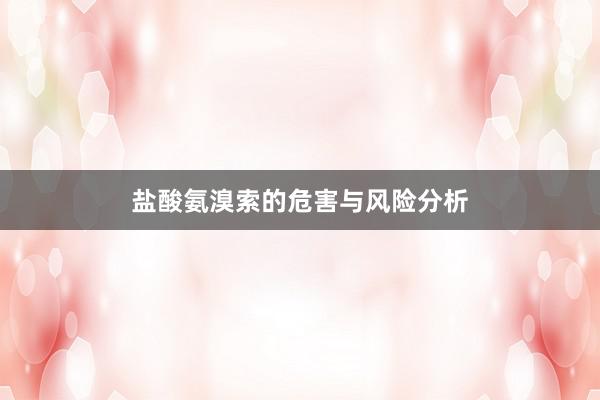 盐酸氨溴索的危害与风险分析