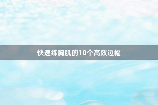 快速练胸肌的10个高效边幅