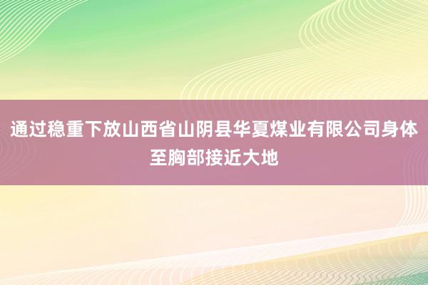 通过稳重下放山西省山阴县华夏煤业有限公司身体至胸部接近大地