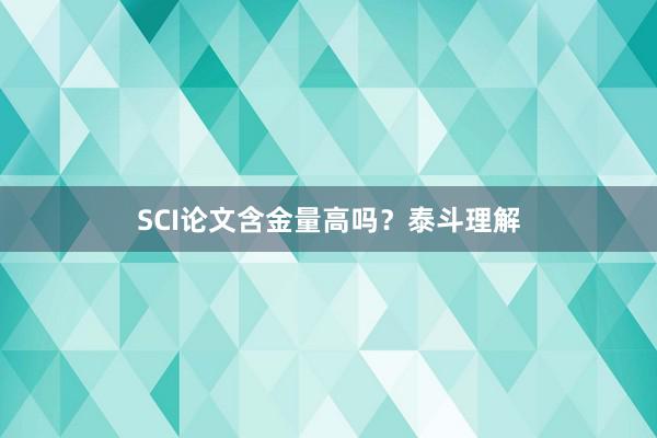 SCI论文含金量高吗？泰斗理解
