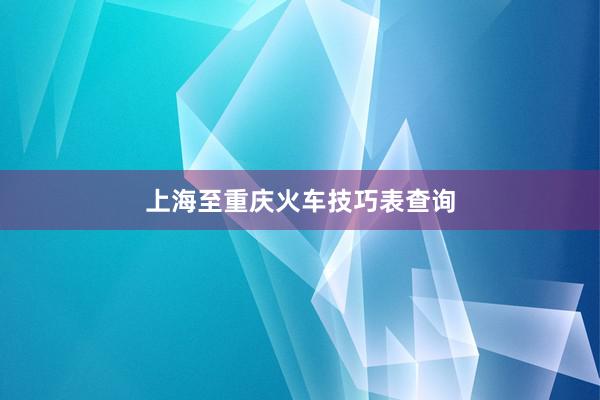 上海至重庆火车技巧表查询