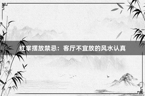 红掌摆放禁忌：客厅不宜放的风水认真