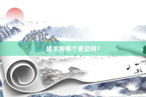 猪羊狗哪个更空闲？