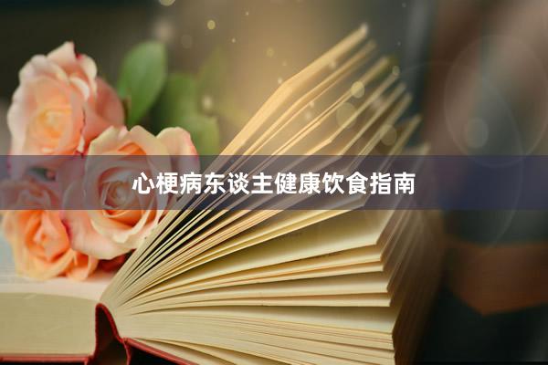心梗病东谈主健康饮食指南