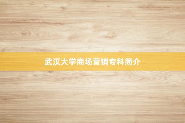 武汉大学商场营销专科简介
